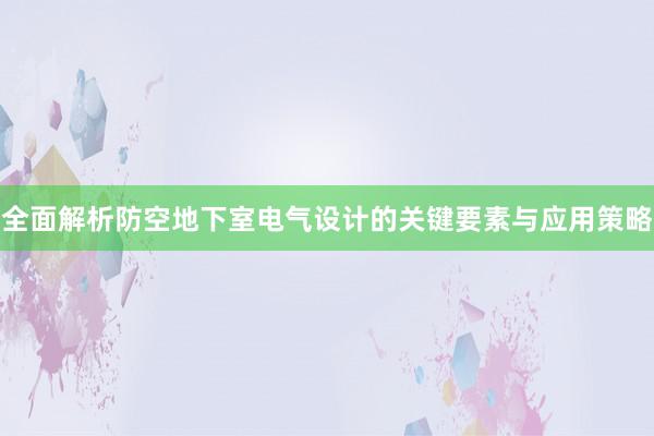 全面解析防空地下室电气设计的关键要素与应用策略