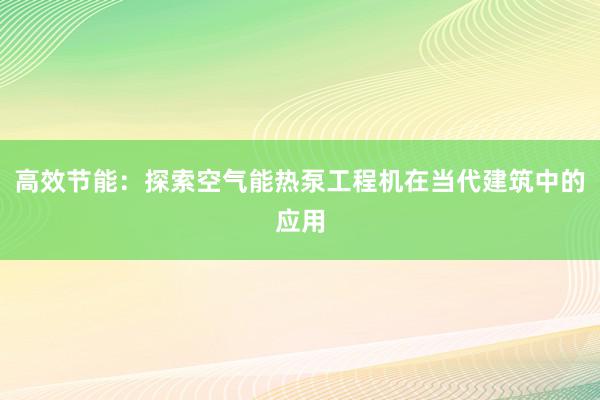 高效节能：探索空气能热泵工程机在当代建筑中的应用