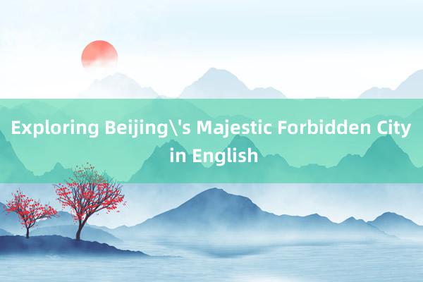 Exploring Beijing's Majestic Forbidden City in English