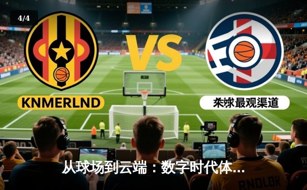 从球场到云端：数字时代体育赛事的沉浸式变革与破圈之路 - 4