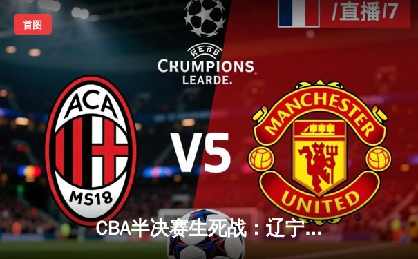 CBA半决赛生死战：辽宁本钢末节逆转浙江广厦，赵继伟狂砍35分率队挺进总决赛