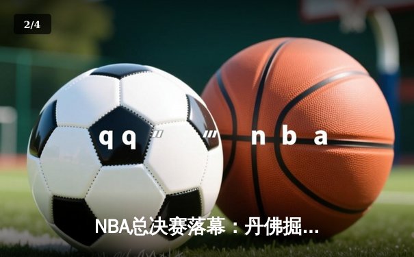 NBA总决赛落幕：丹佛掘金力克迈阿密热火，约基奇荣膺FMVP - 2