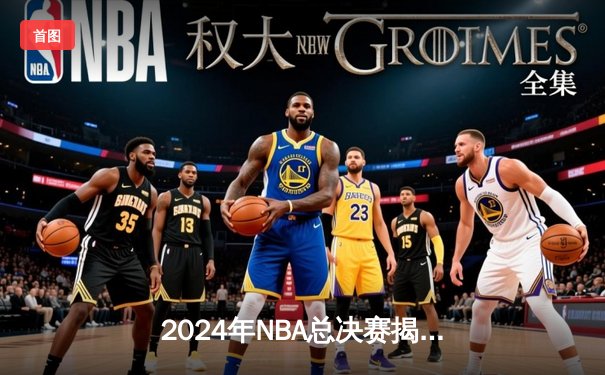 2024年NBA总决赛揭幕战：凯尔特人主场力克独行侠，塔图姆全能表现引领开门红
