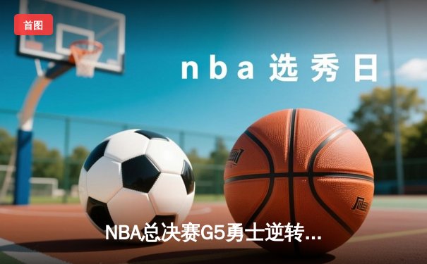 NBA总决赛G5勇士逆转凯尔特人 库里37分夺赛点创多项三分纪录