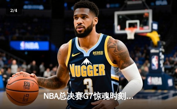 NBA总决赛G7惊魂时刻：凯尔特人绝地反击逆转勇士夺魁 - 2
