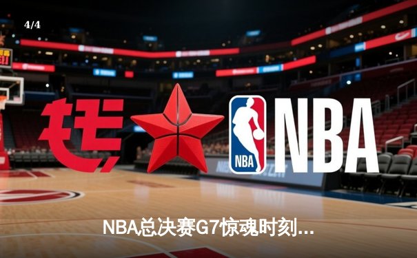 NBA总决赛G7惊魂时刻：凯尔特人绝地反击逆转勇士夺魁 - 4