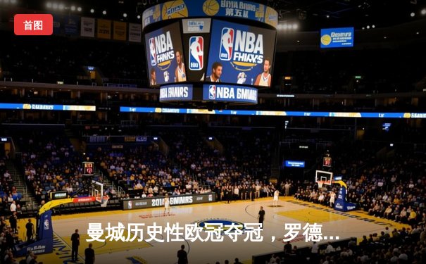 曼城历史性欧冠夺冠，罗德里绝杀助球队登顶欧洲之巅