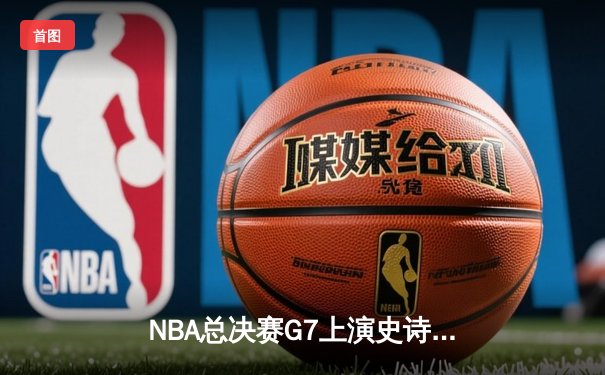 NBA总决赛G7上演史诗逆转 独行侠加时险胜凯尔特人夺队史第二冠