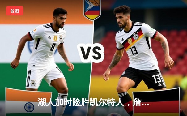 湖人加时险胜凯尔特人，詹姆斯关键三分锁定胜局