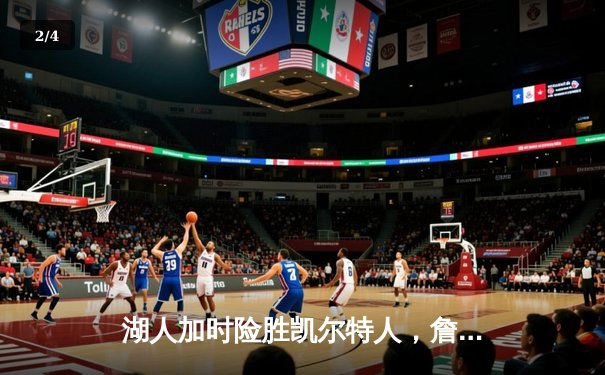 湖人加时险胜凯尔特人，詹姆斯关键三分锁定胜局 - 2