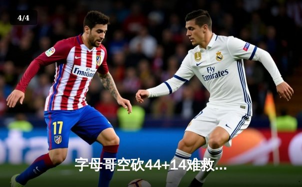 字母哥空砍44+14难救主，雄鹿加时惜败尼克斯，布伦森36分率队豪取四连胜 - 4