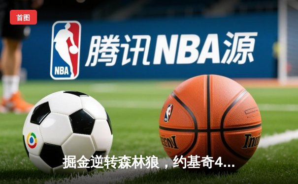 掘金逆转森林狼，约基奇40分三双率队挺进西部决赛